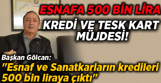 ESNAFA 500 BİN LİRA KREDİ VE TESK KART MÜJDESİ!
