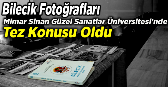 Bilecik Fotoğrafları Mimar Sinan Güzel Sanatlar Üniversitesi'nde Tez Konusu Oldu