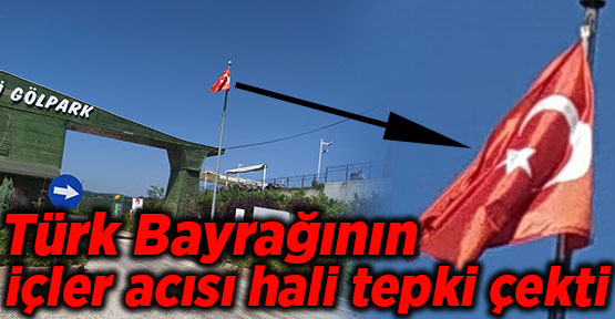 Türk Bayrağının içler acısı hali tepki çekti