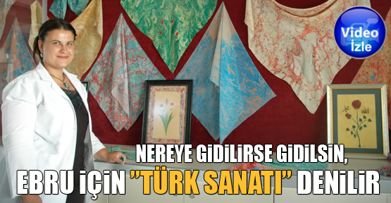 Nereye Gidilirse Gidilsin,  Ebru İçin ”Türk Sanatı” Denilir