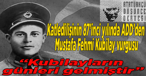 Katledilişinin 87’inci yılında ADD’den Mustafa Fehmi Kubilay Vurgusu