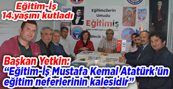 Başkan Yetkin: “Eğitim-İş Mustafa Kemal Atatürk’ün eğitim neferlerinin kalesidir”