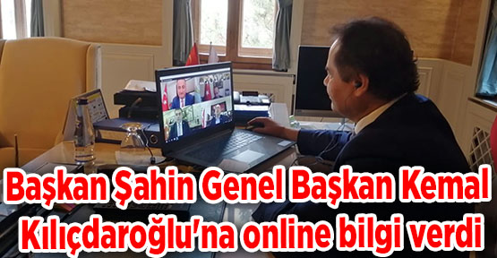 Başkan Şahin Genel Başkan Kemal Kılıçdaroğlu'na online bilgi verdi