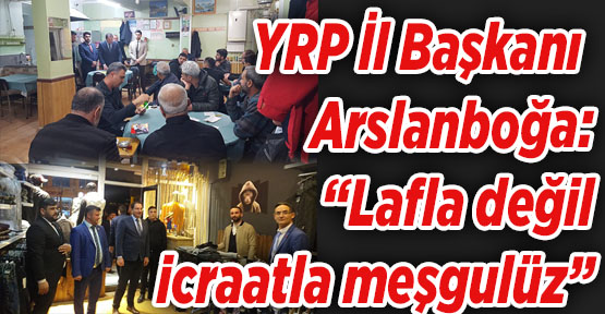 YRP İl Başkanı Arslanboğa: “Lafla değil icraatla meşgulüz”