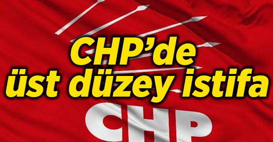 CHP’de üst düzey istifa