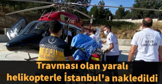 Travması olan yaralı helikopterle İstanbul'a nakledildi