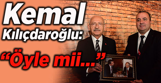 Kemal Kılıçdaroğlu: “Öyle mii…”