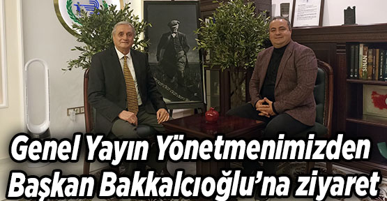 Genel Yayın Yönetmenimizden Başkan Bakkalcıoğlu’na ziyaret