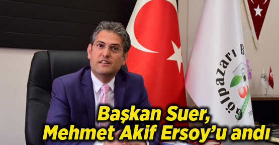 Başkan Suer, Mehmet Akif Ersoy’u andı