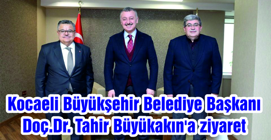 Kocaeli Büyükşehir Belediye Başkanı Doç.Dr. Tahir Büyükakın'a ziyaret