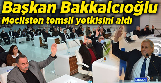 Başkan Bakkalcıoğlu Meclisten temsil yetkisini aldı