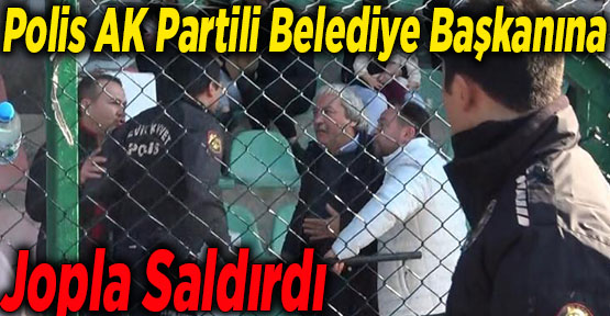 POLİS, AK Partili Belediye Başkanı'na jopla saldırdı