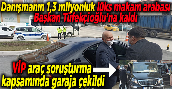 Danışmanın 1,3 milyonluk lüks makam arabası Başkan Tüfekçioğlu’na kaldı