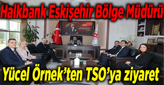 Halkbank Eskişehir Bölge Müdürü Yücel Örnek’ten TSO’ya ziyaret