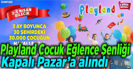 Playland Çocuk Eğlence Şenliği Kapalı Pazar’a alındı