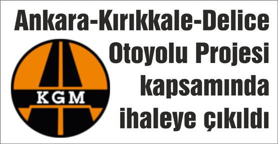 Ankara-Kırıkkale-Delice Otoyolu Projesi kapsamında ihaleye çıkıldı