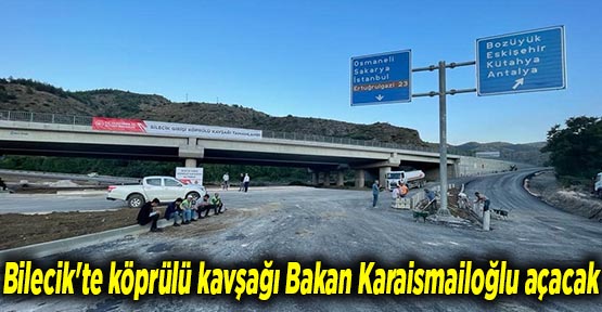 Bilecik'te köprülü kavşağı Bakan Karaismailoğlu açacak