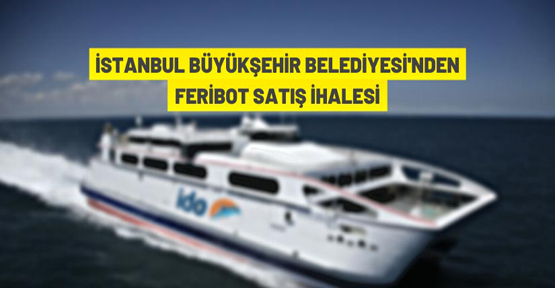 İstanbul Büyükşehir Belediye Başkanlığı feribot satışı yapacak