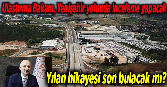 Ulaştırma Bakanı, Yenişehir yolunda inceleme yapacak