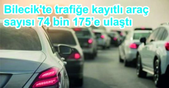 Bilecik'te trafiğe kayıtlı araç sayısı 74 bin 175’e ulaştı