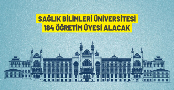 Sağlık Bilimleri Üniversitesi Rektörlüğü 184 akademik personel alacak